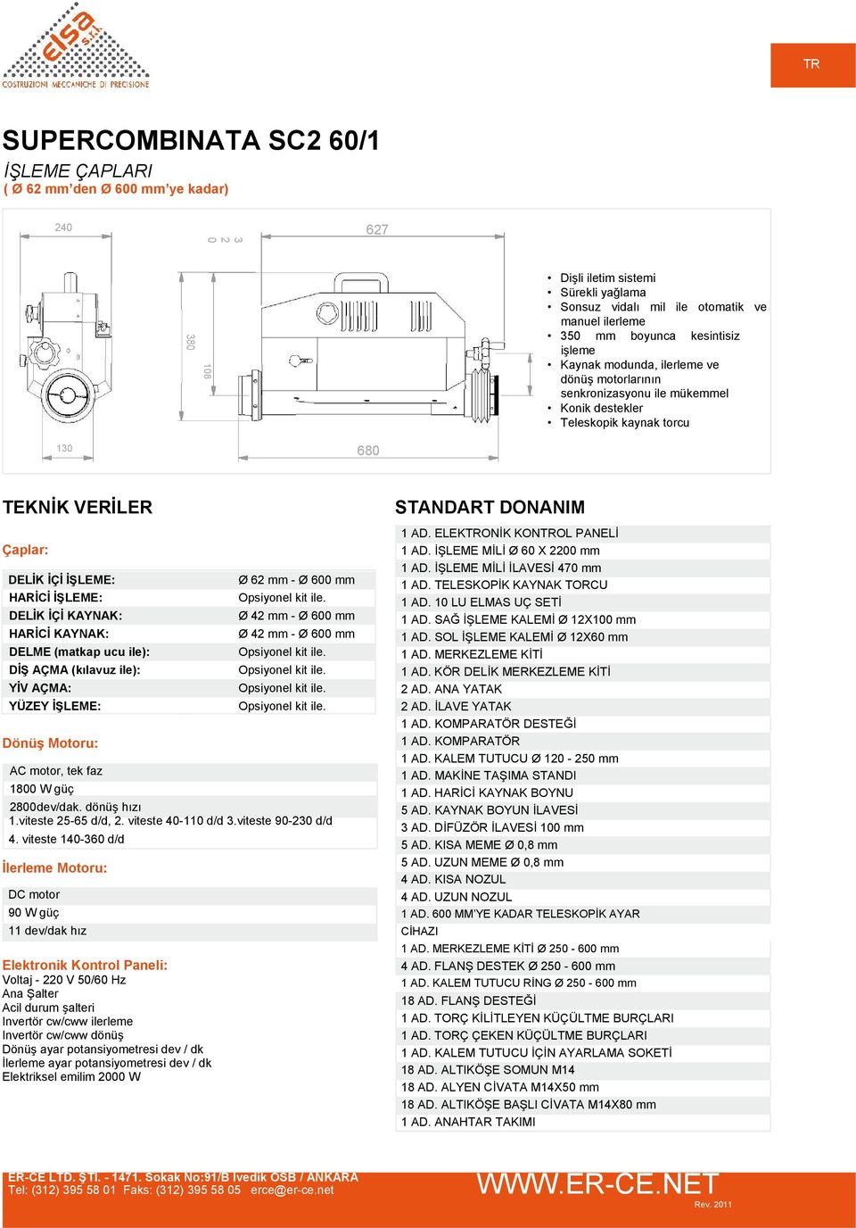 DELİK İÇİ KAYNAK: HARİCİ KAYNAK: DELME (matkap ucu ile): DİŞ AÇMA (kılavuz ile): YİV AÇMA: YÜZEY İŞLEME: Dönüş Motoru: AC motor, tek faz 1800 W güç Ø 62 mm - Ø 600 mm Ø 42 mm - Ø 600 mm Ø 42 mm - Ø