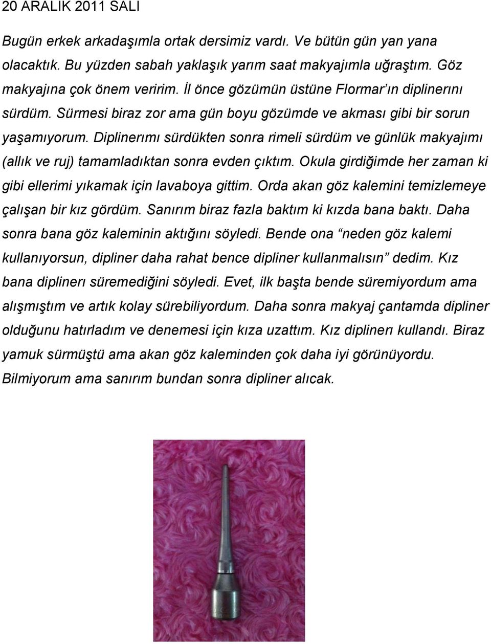 Diplinerımı sürdükten sonra rimeli sürdüm ve günlük makyajımı (allık ve ruj) tamamladıktan sonra evden çıktım. Okula girdiğimde her zaman ki gibi ellerimi yıkamak için lavaboya gittim.