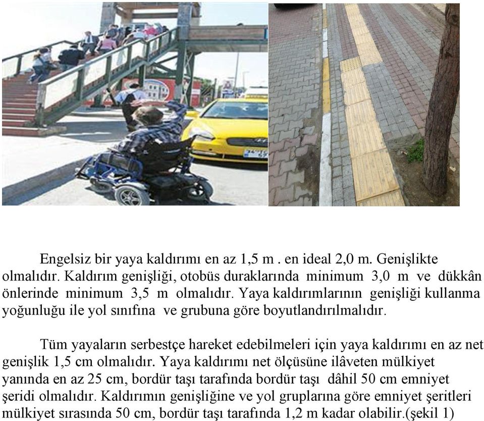 Yaya kaldırımlarının genişliği kullanma yoğunluğu ile yol sınıfına ve grubuna göre boyutlandırılmalıdır.