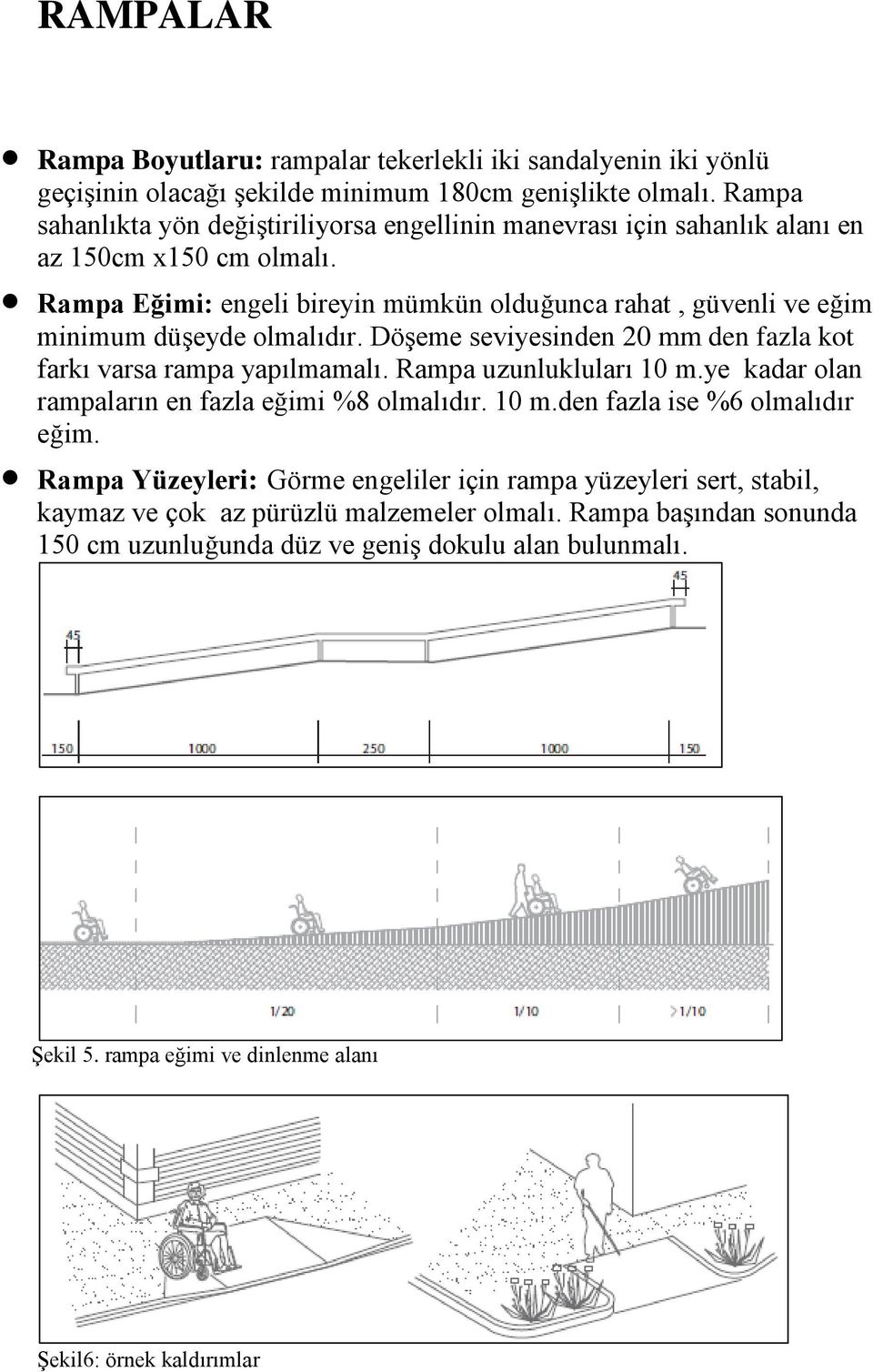 Rampa Eğimi: engeli bireyin mümkün olduğunca rahat, güvenli ve eğim minimum düşeyde olmalıdır. Döşeme seviyesinden 20 mm den fazla kot farkı varsa rampa yapılmamalı. Rampa uzunlukluları 10 m.