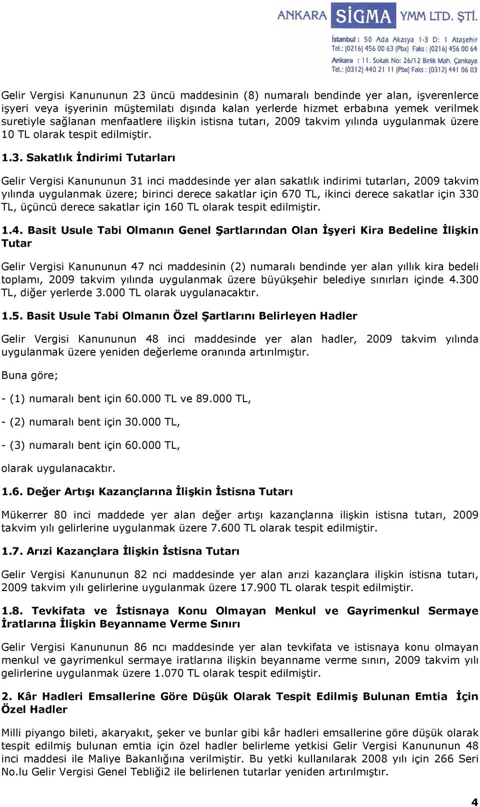 Sakatlık Đndirimi Tutarları Gelir Vergisi Kanununun 31 inci maddesinde yer alan sakatlık indirimi tutarları, 2009 takvim yılında uygulanmak üzere; birinci derece sakatlar için 670 TL, ikinci derece