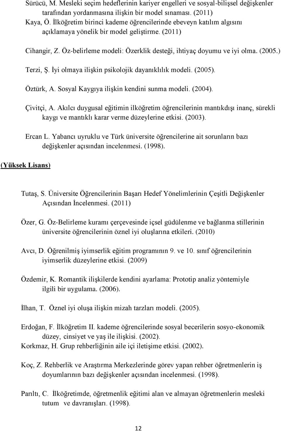 ) Terzi, ġ. Ġyi olmaya iliģkin psikolojik dayanıklılık modeli. (2005). Öztürk, A. Sosyal Kaygıya iliģkin kendini sunma modeli. (2004). Çivitçi, A.