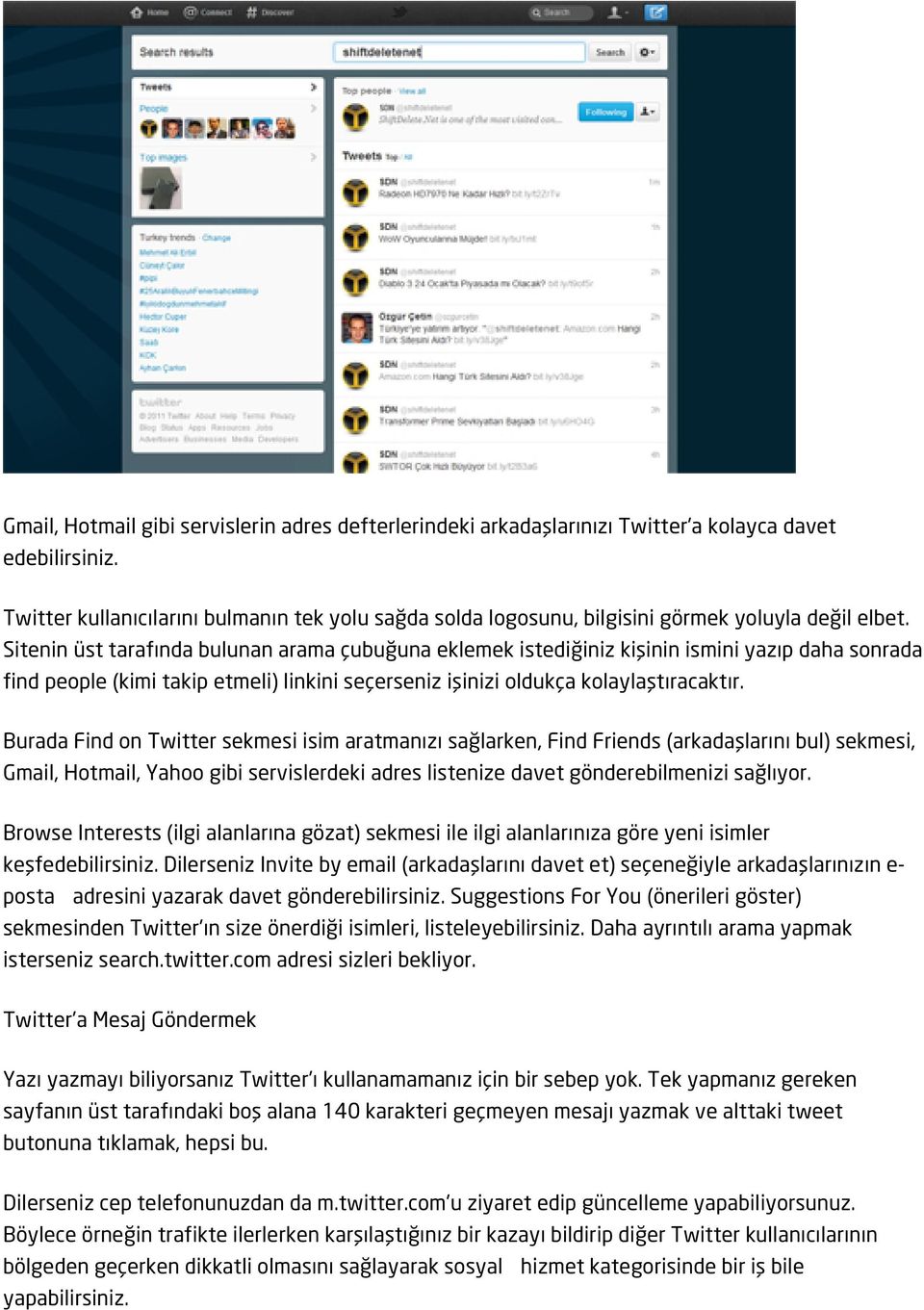 Sitenin üst tarafında bulunan arama çubuğuna eklemek istediğiniz kişinin ismini yazıp daha sonrada find people (kimi takip etmeli) linkini seçerseniz işinizi oldukça kolaylaştıracaktır.