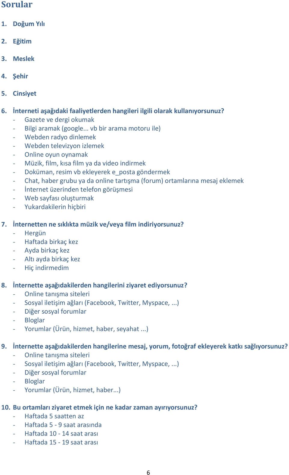 Chat, haber grubu ya da online tartışma (forum) ortamlarına mesaj eklemek - İnternet üzerinden telefon görüşmesi - Web sayfası oluşturmak - Yukardakilerin hiçbiri 7.