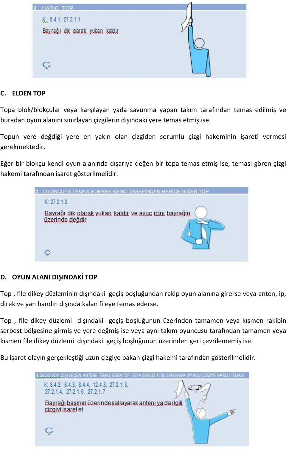 Eğer bir blokçu kendi oyun alanında dışarıya değen bir topa temas etmiş ise, teması gören çizgi hakemi tarafından işaret gösterilmelidir. D.