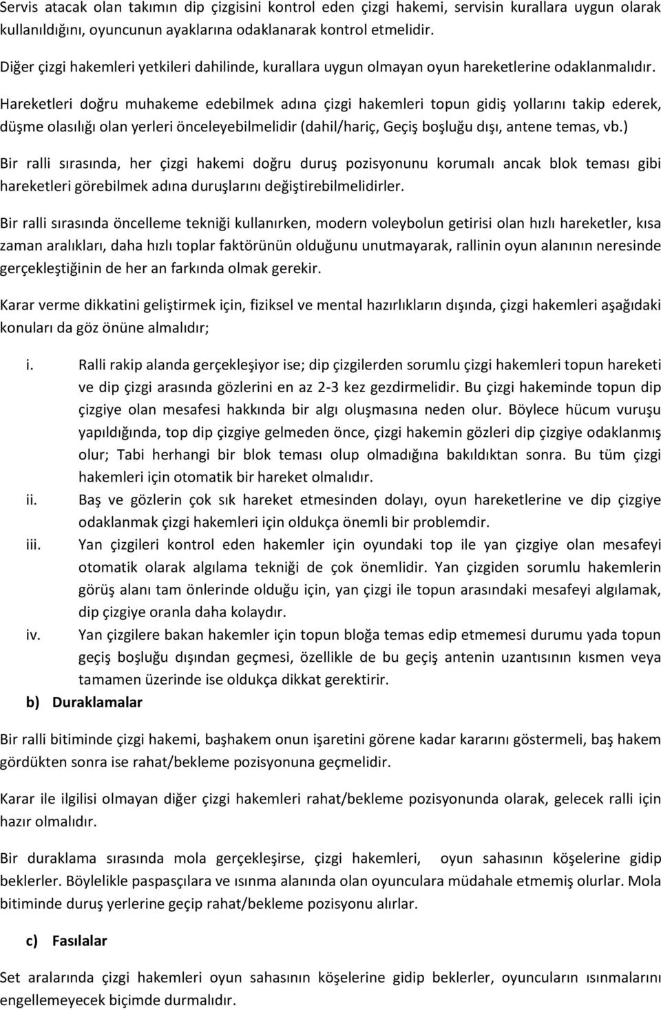 Hareketleri doğru muhakeme edebilmek adına çizgi hakemleri topun gidiş yollarını takip ederek, düşme olasılığı olan yerleri önceleyebilmelidir (dahil/hariç, Geçiş boşluğu dışı, antene temas, vb.