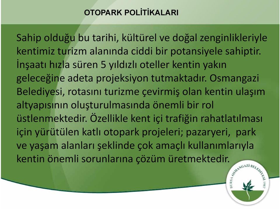 Osmangazi Belediyesi, rotasını turizmeçevirmiş olan kentin ulaşım altyapısının oluşturulmasında önemli bir rol ütl üstlenmektedir.