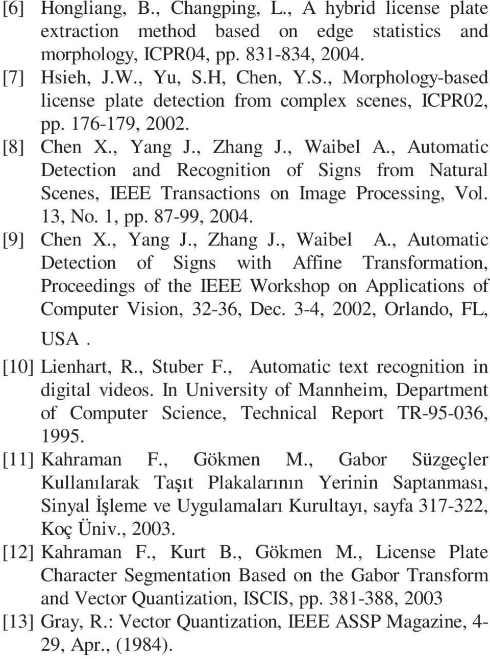 , Automatic Detection and Recognition of Signs from Natural Scenes, IEEE Transactions on Image Processing, Vol. 13, No. 1, pp. 87-99, 2004. [9] Chen X., Yang J., Zhang J., Waibel A.
