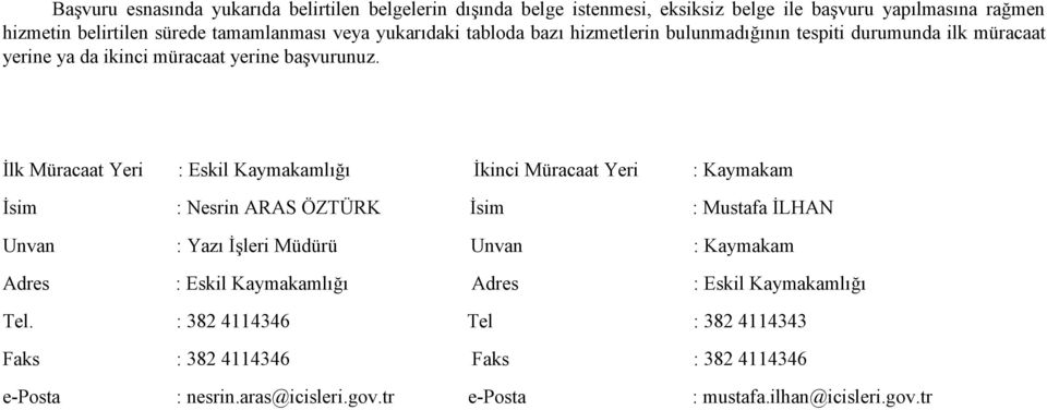 İlk Müracaat Yeri : Eskil Kaymakamlığı İkinci Müracaat Yeri : Kaymakam İsim : Nesrin ARAS ÖZTÜRK İsim : Mustafa İLHAN Unvan : Yazı İşleri Müdürü Unvan : Kaymakam