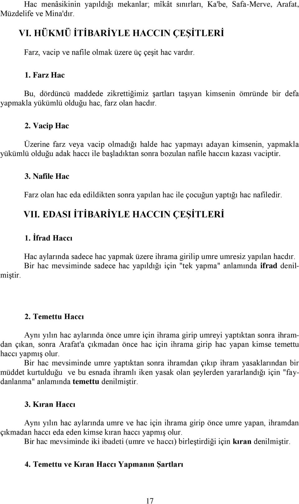 Vacip Hac Üzerine farz veya vacip olmadığı halde hac yapmayı adayan kimsenin, yapmakla yükümlü olduğu adak haccı ile başladıktan sonra bozulan nafile haccın kazası vaciptir. 3.