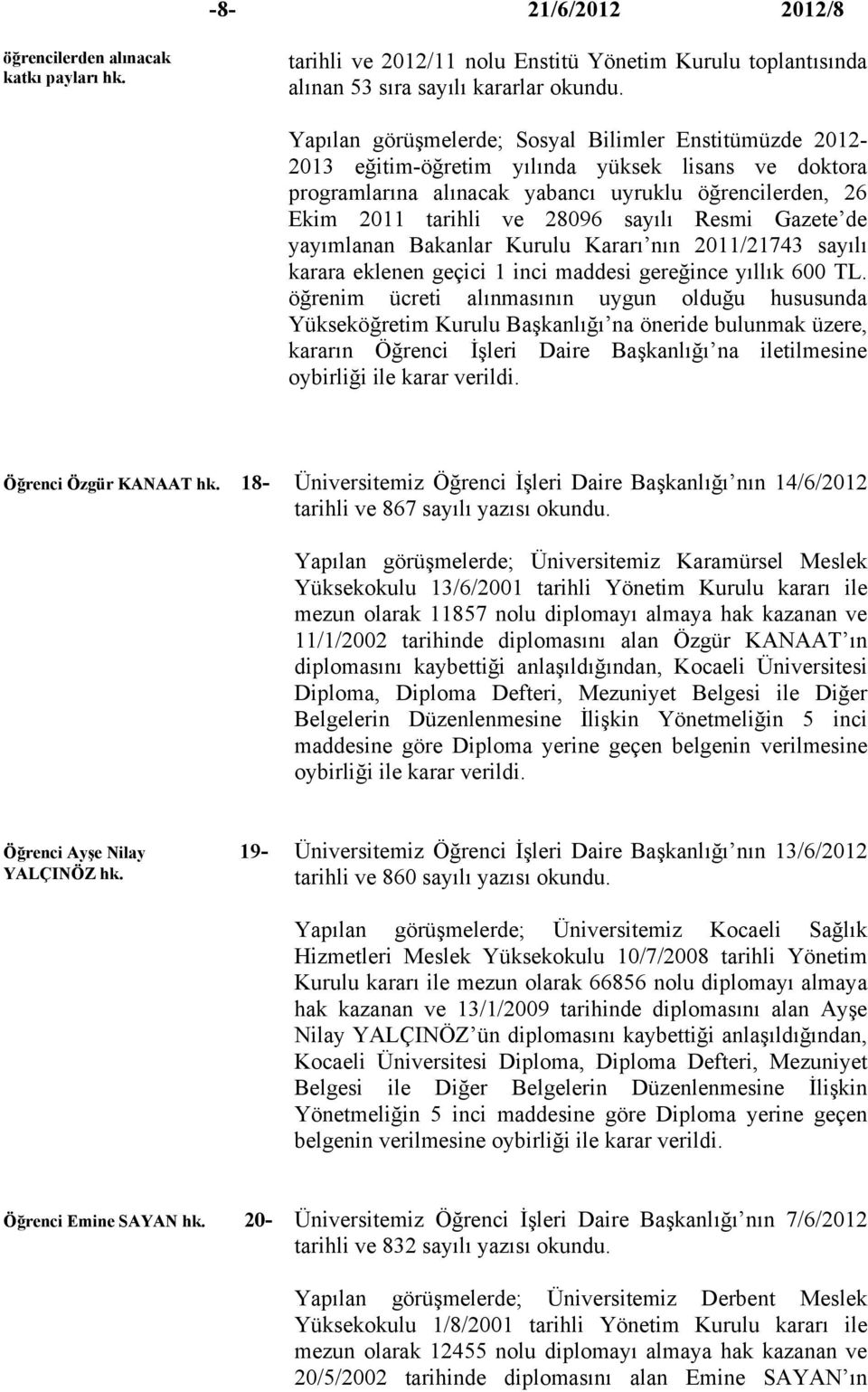 Resmi Gazete de yayımlanan Bakanlar Kurulu Kararı nın 2011/21743 sayılı karara eklenen geçici 1 inci maddesi gereğince yıllık 600 TL.