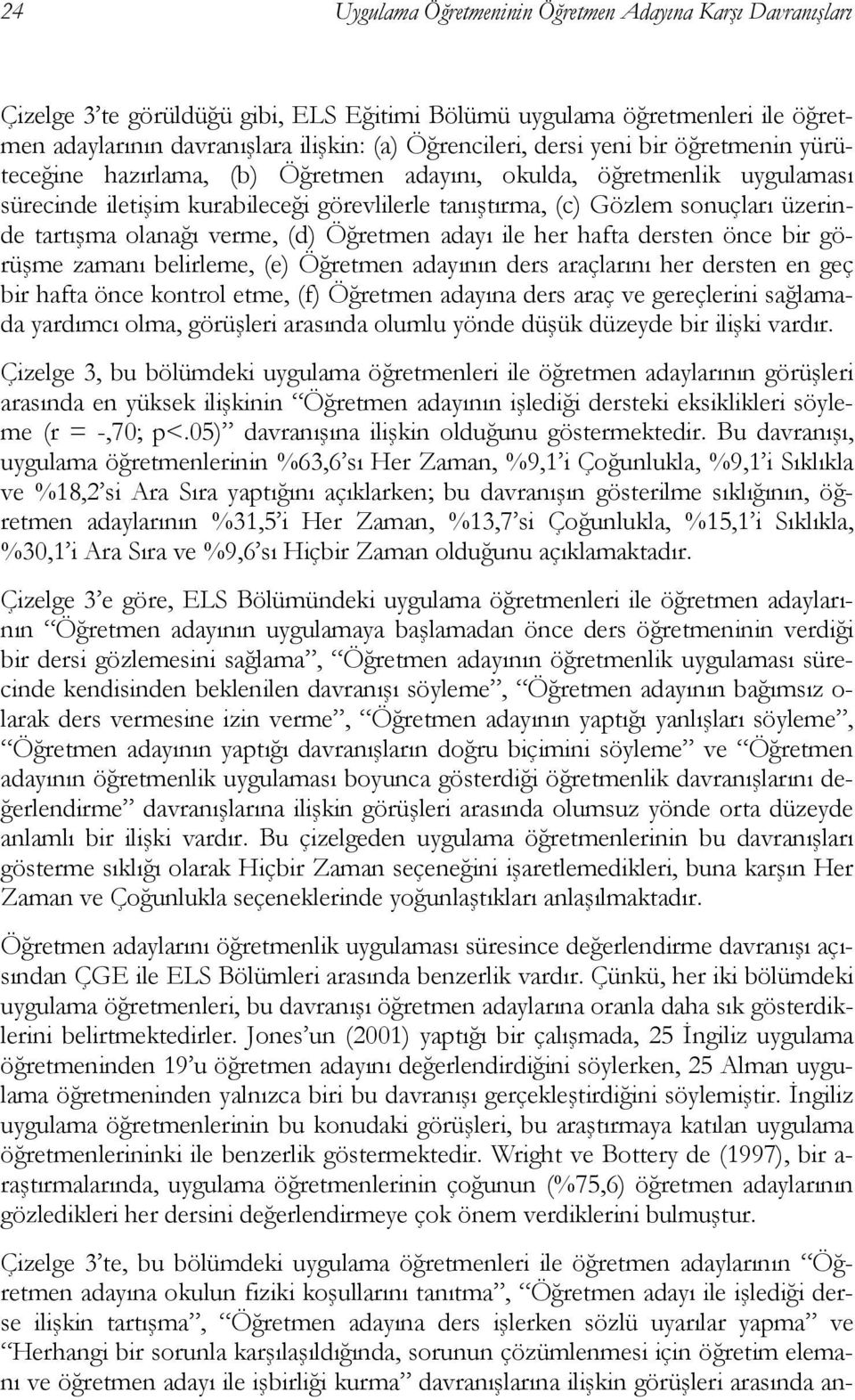 olanağı verme, (d) Öğretmen adayı ile her hafta dersten önce bir görüşme zamanı belirleme, (e) Öğretmen adayının ders araçlarını her dersten en geç bir hafta önce kontrol etme, (f) Öğretmen adayına