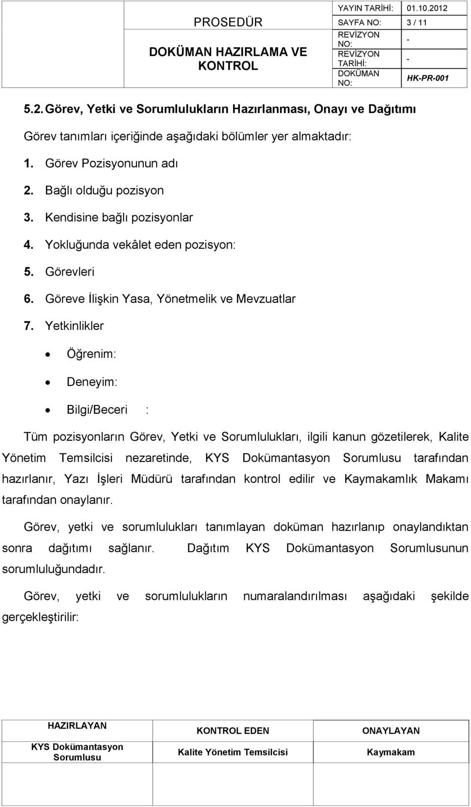 Yetkinlikler Öğrenim: Deneyim: Bilgi/Beceri : Tüm pozisyonların Görev, Yetki ve Sorumlulukları, ilgili kanun gözetilerek, Kalite Yönetim Temsilcisi nezaretinde, tarafından hazırlanır, Yazı ĠĢleri