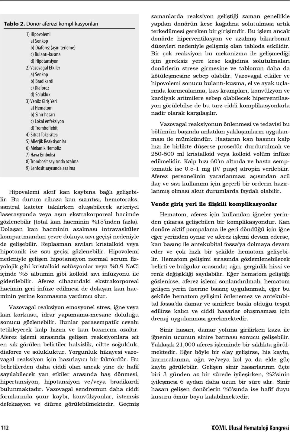 Yeri a) Hematom b) Sinir hasarı c) Lokal enfeksiyon d) Tromboflebit 4) Sitrat Toksisitesi 5) Allerjik Reaksiyonlar 6) Mekanik Hemoliz 7) Hava Embolisi 8) Trombosit sayısında azalma 9) Lenfosit