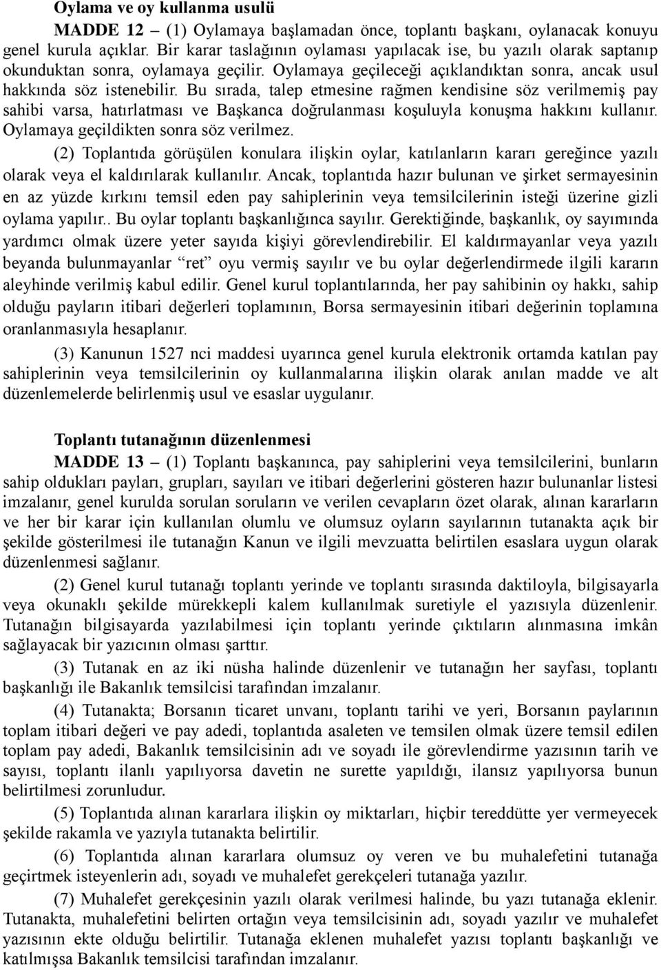 Bu sırada, talep etmesine rağmen kendisine söz verilmemiş pay sahibi varsa, hatırlatması ve Başkanca doğrulanması koşuluyla konuşma hakkını kullanır. Oylamaya geçildikten sonra söz verilmez.