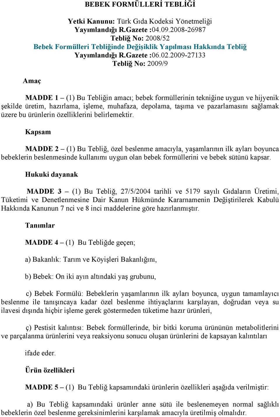 2009-27133 Tebliğ No: 2009/9 MADDE 1 (1) Bu Tebliğin amacı; bebek formüllerinin tekniğine uygun ve hijyenik şekilde üretim, hazırlama, işleme, muhafaza, depolama, taşıma ve pazarlamasını sağlamak