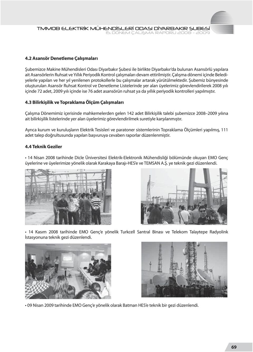 Şubemiz bünyesinde oluşturulan Asansör Ruhsat Kontrol ve Denetleme Listelerinde yer alan üyelerimiz görevlendirilerek 2008 yılı içinde 72 adet, 2009 yılı içinde ise 76 adet asansörün ruhsat ya da