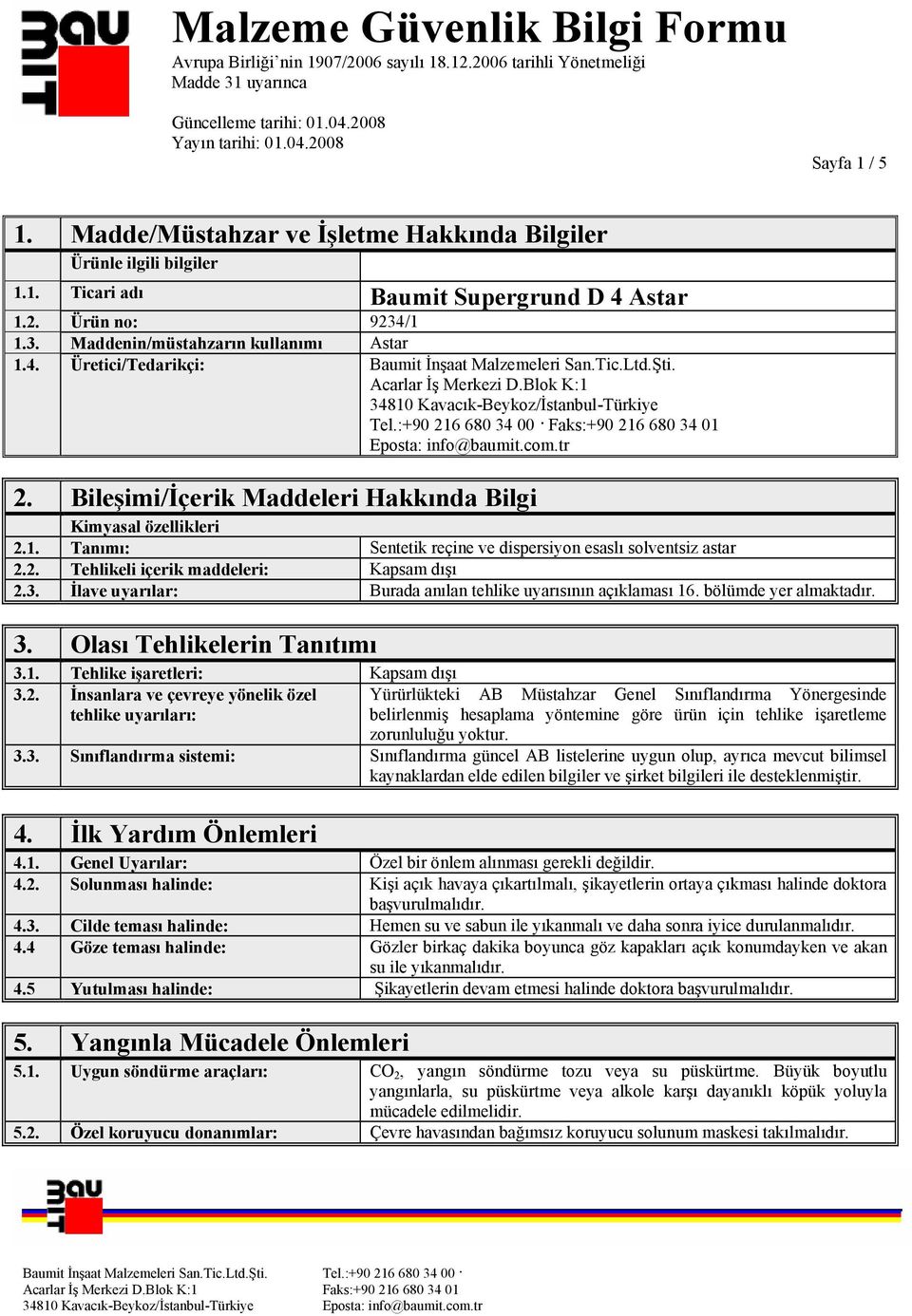 Bileşimi/İçerik Maddeleri Hakkında Bilgi Kimyasal özellikleri 2.1. Tanımı: Sentetik reçine ve dispersiyon esaslı solventsiz astar 2.2. Tehlikeli içerik maddeleri: Kapsam dışı 2.3.