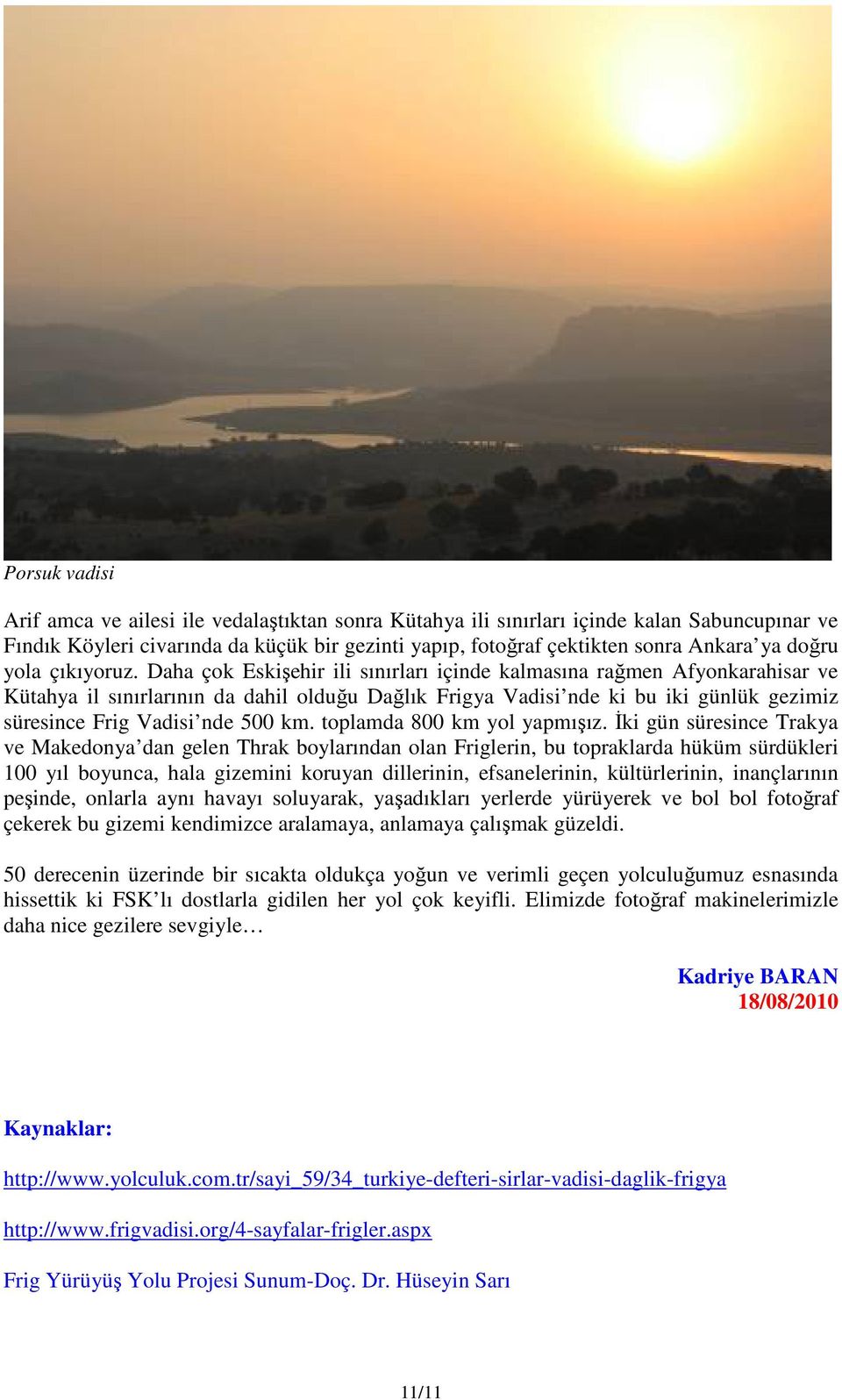 Daha çok Eskişehir ili sınırları içinde kalmasına rağmen Afyonkarahisar ve Kütahya il sınırlarının da dahil olduğu Dağlık Frigya Vadisi nde ki bu iki günlük gezimiz süresince Frig Vadisi nde 500 km.