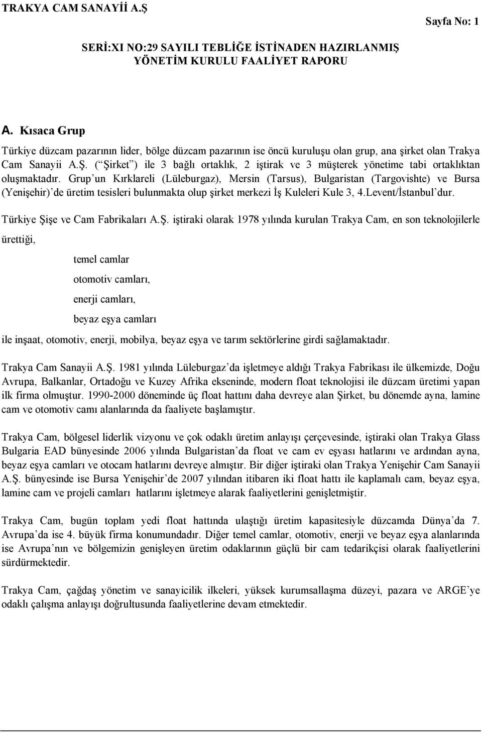 Grup un Kırklareli (Lüleburgaz), Mersin (Tarsus), Bulgaristan (Targovishte) ve Bursa (Yenişehir) de üretim tesisleri bulunmakta olup şirket merkezi İş Kuleleri Kule 3, 4.Levent/İstanbul dur.