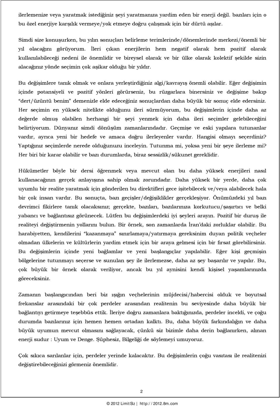 İleri çıkan enerjilerin hem negatif olarak hem pozitif olarak kullanılabileceği nedeni ile önemlidir ve bireysel olarak ve bir ülke olarak kolektif şekilde sizin alacağınız yönde seçimin çok aşikar