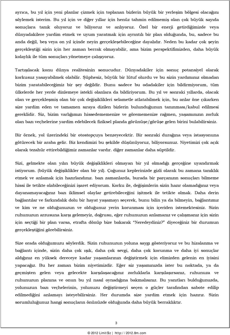 Özel bir enerji getirdiğimizde veya dünyadakilere yardim etmek ve uyum yaratmak için ayrıntılı bir plan olduğunda, bu, sadece bu anda değil, beş veya on yıl içinde neyin gerçekleşebileceğine