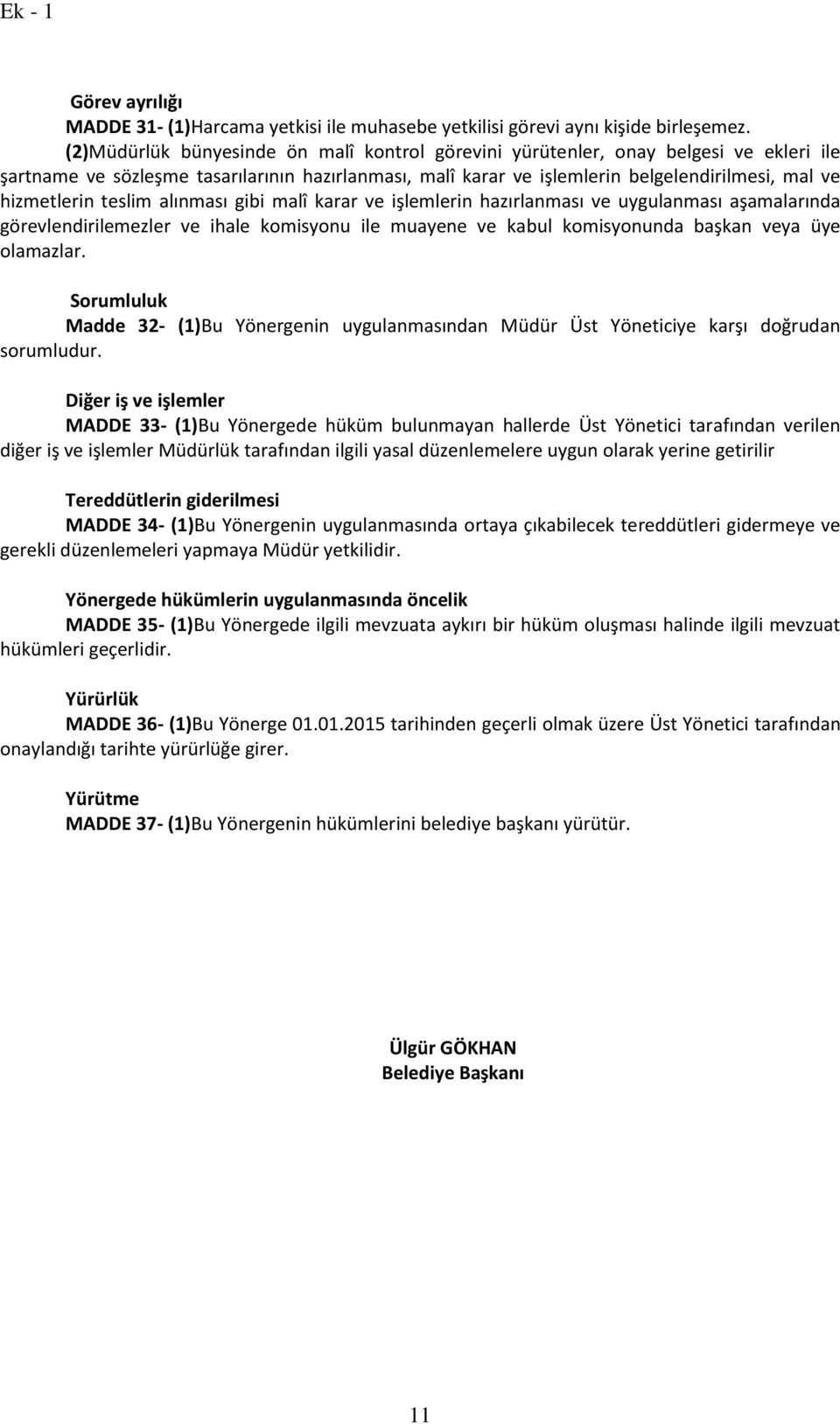 teslim alınması gibi malî karar ve işlemlerin hazırlanması ve uygulanması aşamalarında görevlendirilemezler ve ihale komisyonu ile muayene ve kabul komisyonunda başkan veya üye olamazlar.