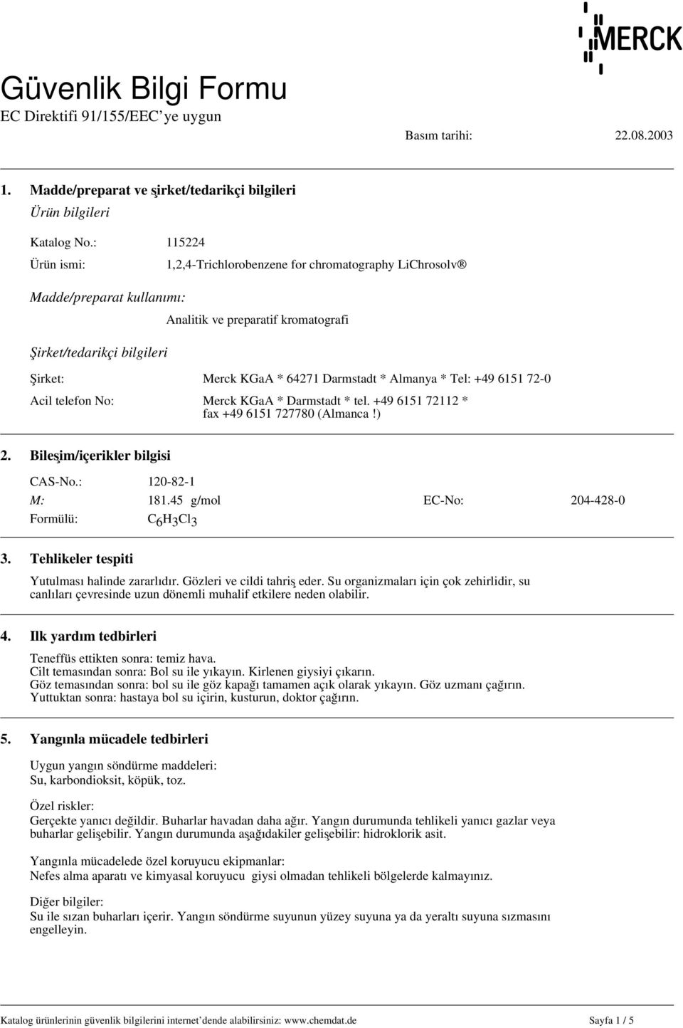 Tel: +49 6151 72-0 Acil telefon No: Merck KGaA * Darmstadt * tel. +49 6151 72112 * fax +49 6151 727780 (Almanca!) 2. Bileşim/içerikler bilgisi CAS-No.: 120-82-1 M: 181.