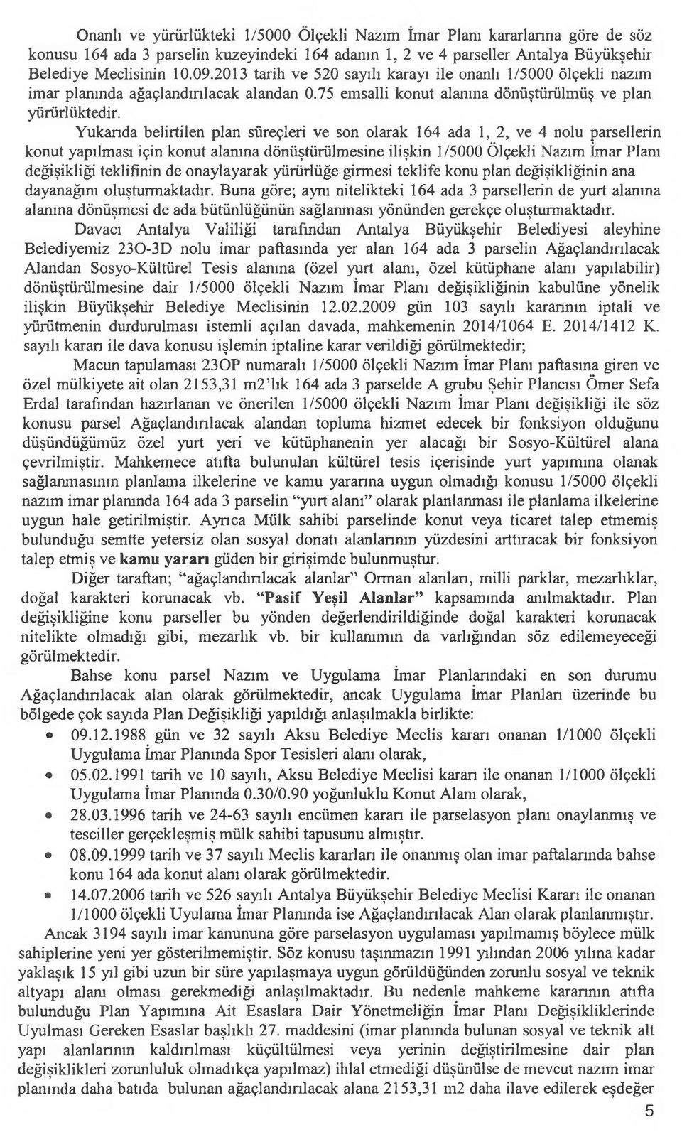 Yukarıda belirtilen plan süreçleri ve son olarak 164 ada 1, 2, ve 4 nolu parsellerin konut yapılması için konut alanına dönüştürülmesine ilişkin 1/5000 Ölçekli Nazım İmar Planı değişikliği teklifinin