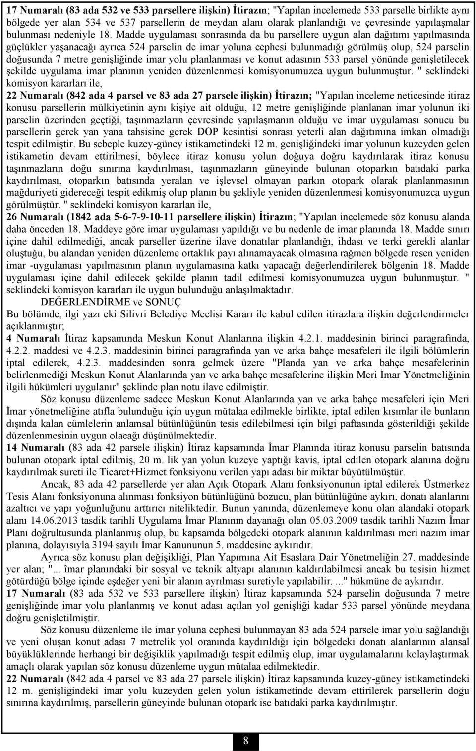 Madde uygulaması sonrasında da bu parsellere uygun alan dağıtımı yapılmasında güçlükler yaşanacağı ayrıca 524 parselin de imar yoluna cephesi bulunmadığı görülmüş olup, 524 parselin doğusunda 7 metre