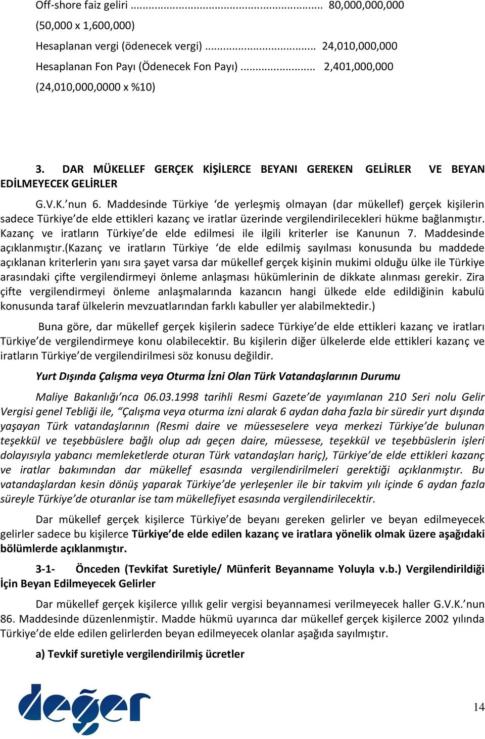 Maddesinde Türkiye de yerleşmiş olmayan (dar mükellef) gerçek kişilerin sadece Türkiye de elde ettikleri kazanç ve iratlar üzerinde vergilendirilecekleri hükme bağlanmıştır.