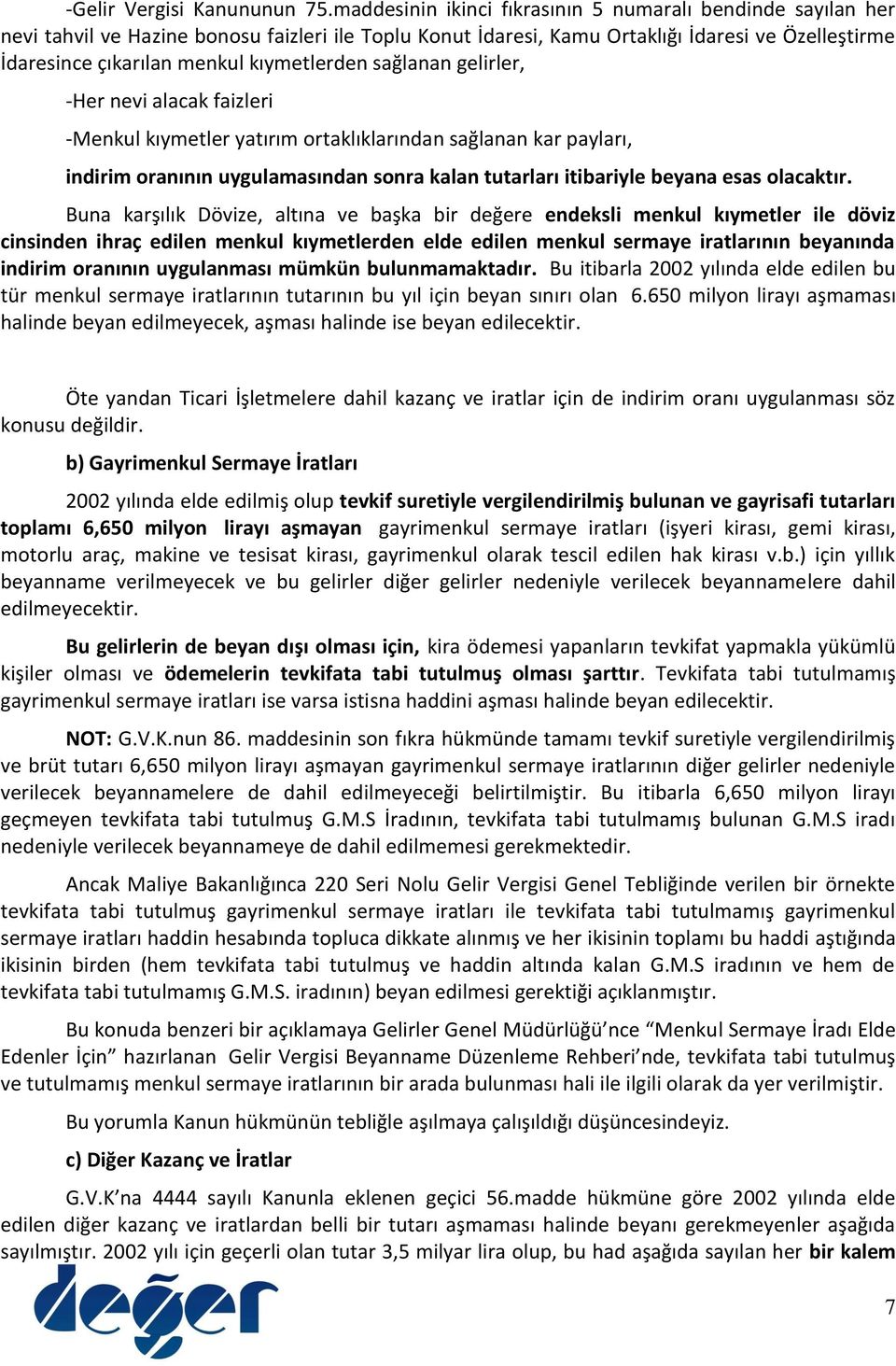 kıymetlerden sağlanan gelirler, -Her nevi alacak faizleri -Menkul kıymetler yatırım ortaklıklarından sağlanan kar payları, indirim oranının uygulamasından sonra kalan tutarları itibariyle beyana esas