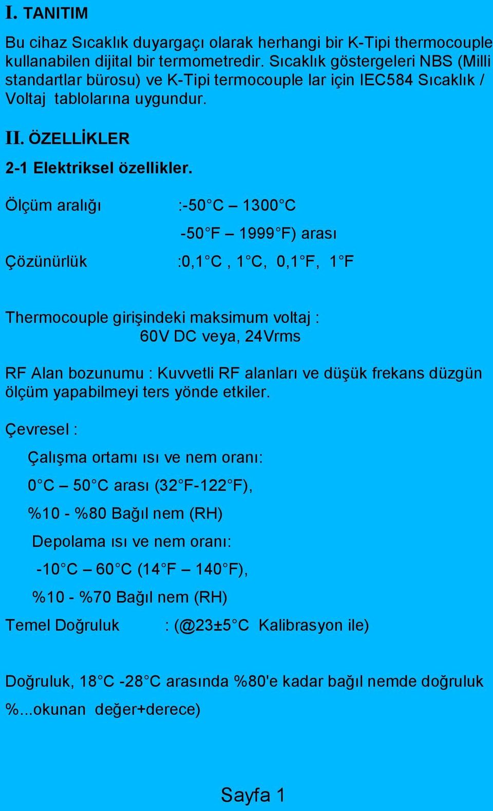 Ölçüm aralığı :-50 C 1300 C -50 F 1999 F) arası Çözünürlük :0,1 C, 1 C, 0,1 F, 1 F Thermocouple girişindeki maksimum voltaj : 60V DC veya, 24Vrms RF Alan bozunumu : Kuvvetli RF alanları ve düşük