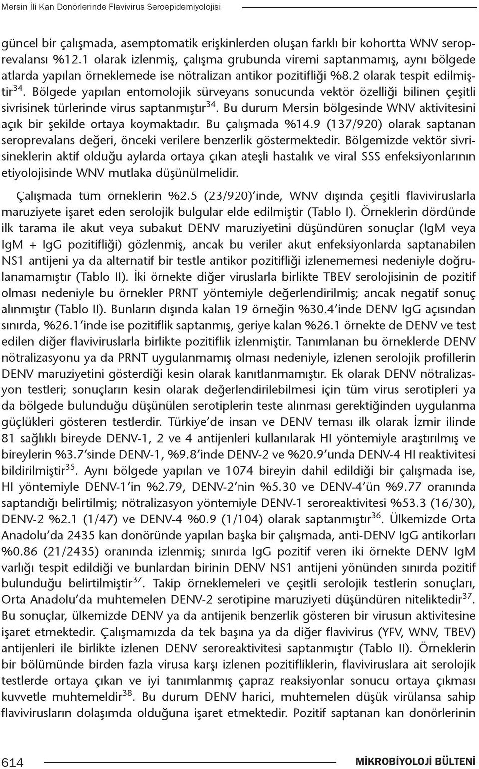 Bölgede yapılan entomolojik sürveyans sonucunda vektör özelliği bilinen çeşitli sivrisinek türlerinde virus saptanmıştır 34.