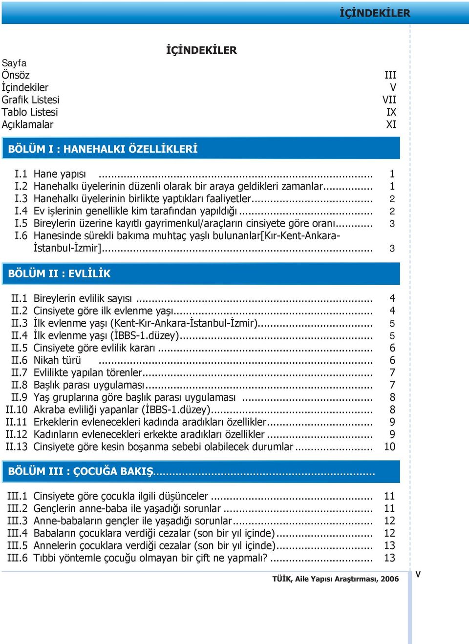 4 Ev işlerinin genellikle kim tarafından yapıldığı... 2 I.5 Bireylerin üzerine kayıtlı gayrimenkul/araçların cinsiyete göre oranı... 3 I.