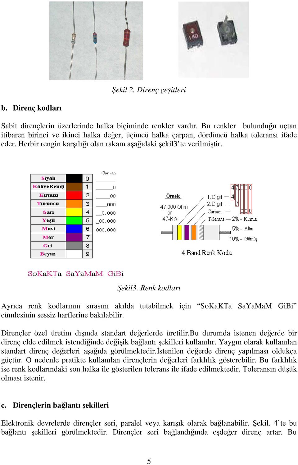 Renk kodları Ayrıca renk kodlarının sırasını akılda tutabilmek için SoKaKTa SaYaMaM GiBi cümlesinin sessiz harflerine bakılabilir. Dirençler özel üretim dışında standart değerlerde üretilir.