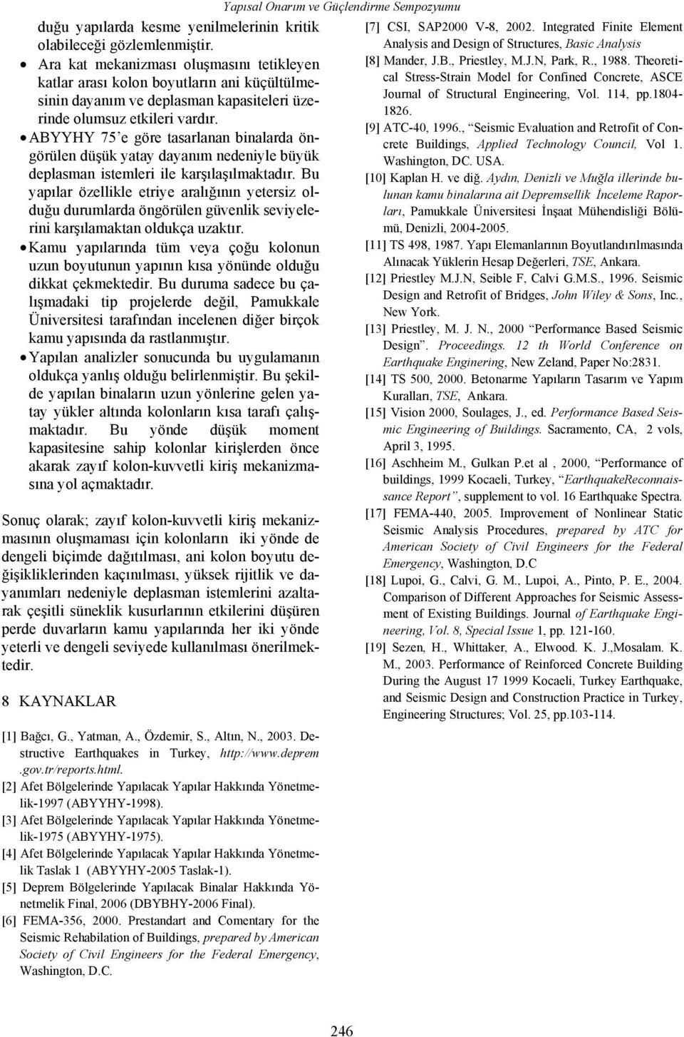 ABH 75 e göre tasarlanan binalarda öngörülen düşük yatay dayanım nedeniyle büyük deplasman istemleri ile karşılaşılmaktadır.