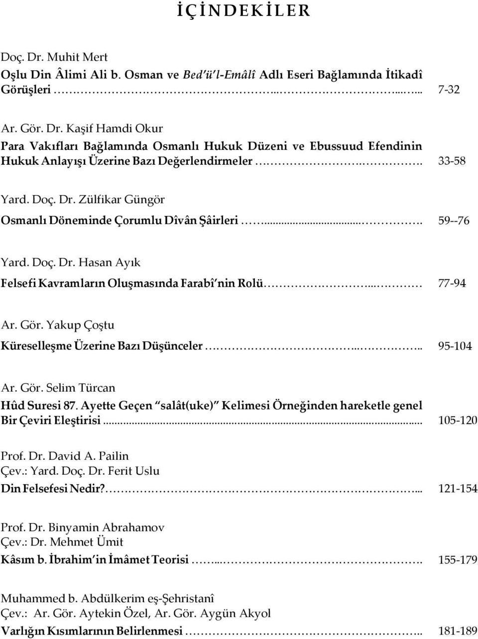 Yakup Çoştu Küreselleşme Üzerine Bazı Düşünceler.... 95-104 Ar. Gör. Selim Türcan Hûd Suresi 87. Ayette Geçen salât(uke) Kelimesi Örneğinden hareketle genel Bir Çeviri Eleştirisi... 105-120 Prof. Dr.