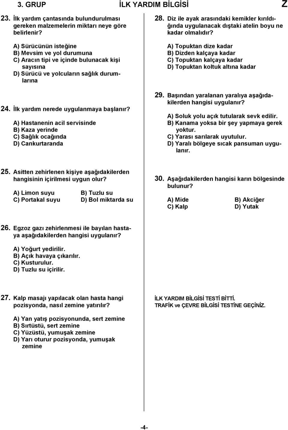 A) Hastanenin acil servisinde B) Kaza yerinde C) Sağlık ocağında D) Cankurtaranda 28. Diz ile ayak arasındaki kemikler kırıldığında uygulanacak dıştaki atelin boyu ne kadar olmalıdır?