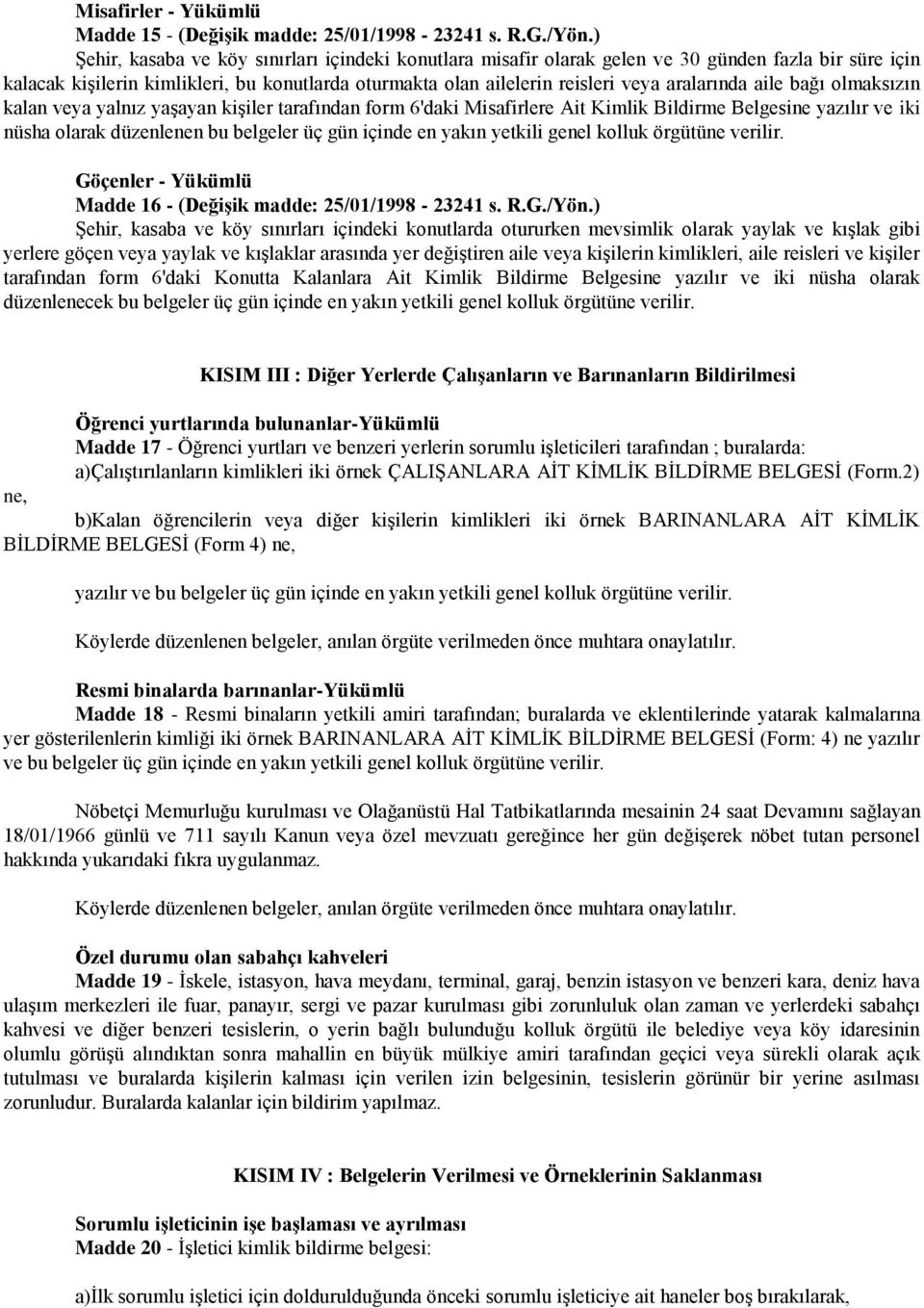 aile bağı olmaksızın kalan veya yalnız yaşayan kişiler tarafından form 6'daki Misafirlere Ait Kimlik Bildirme Belgesine yazılır ve iki nüsha olarak düzenlenen bu belgeler üç gün içinde en yakın