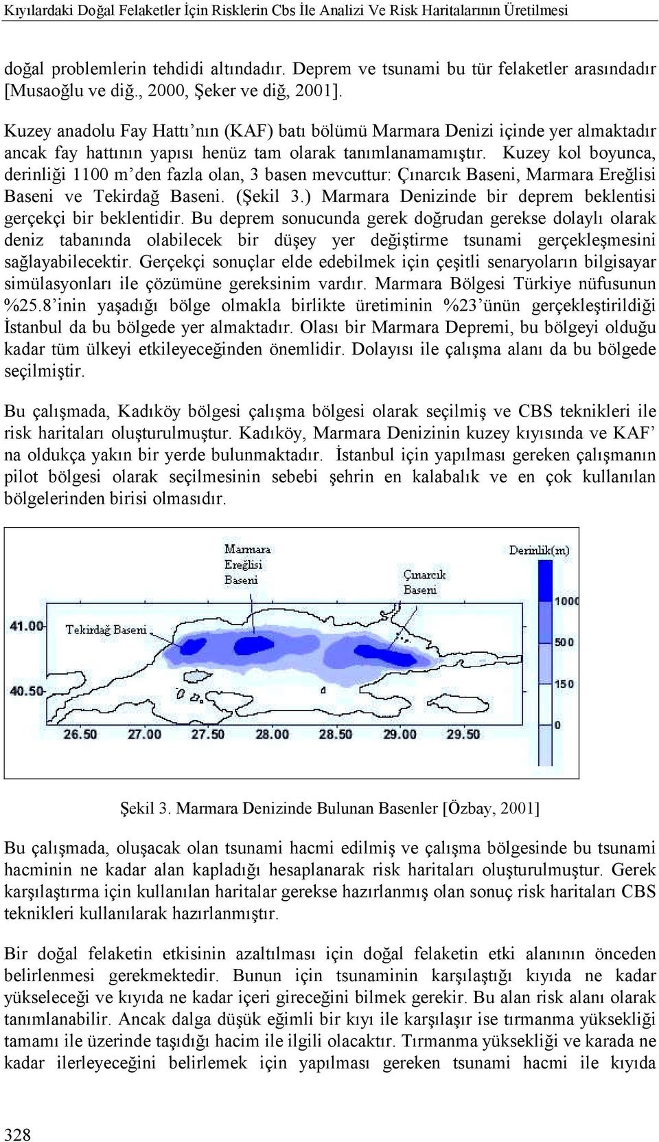 Kuzey kol boyunca, derinliği 1100 m den fazla olan, 3 basen mevcuttur: Çõnarcõk Baseni, Marmara Ereğlisi Baseni ve Tekirdağ Baseni. (Şekil 3.