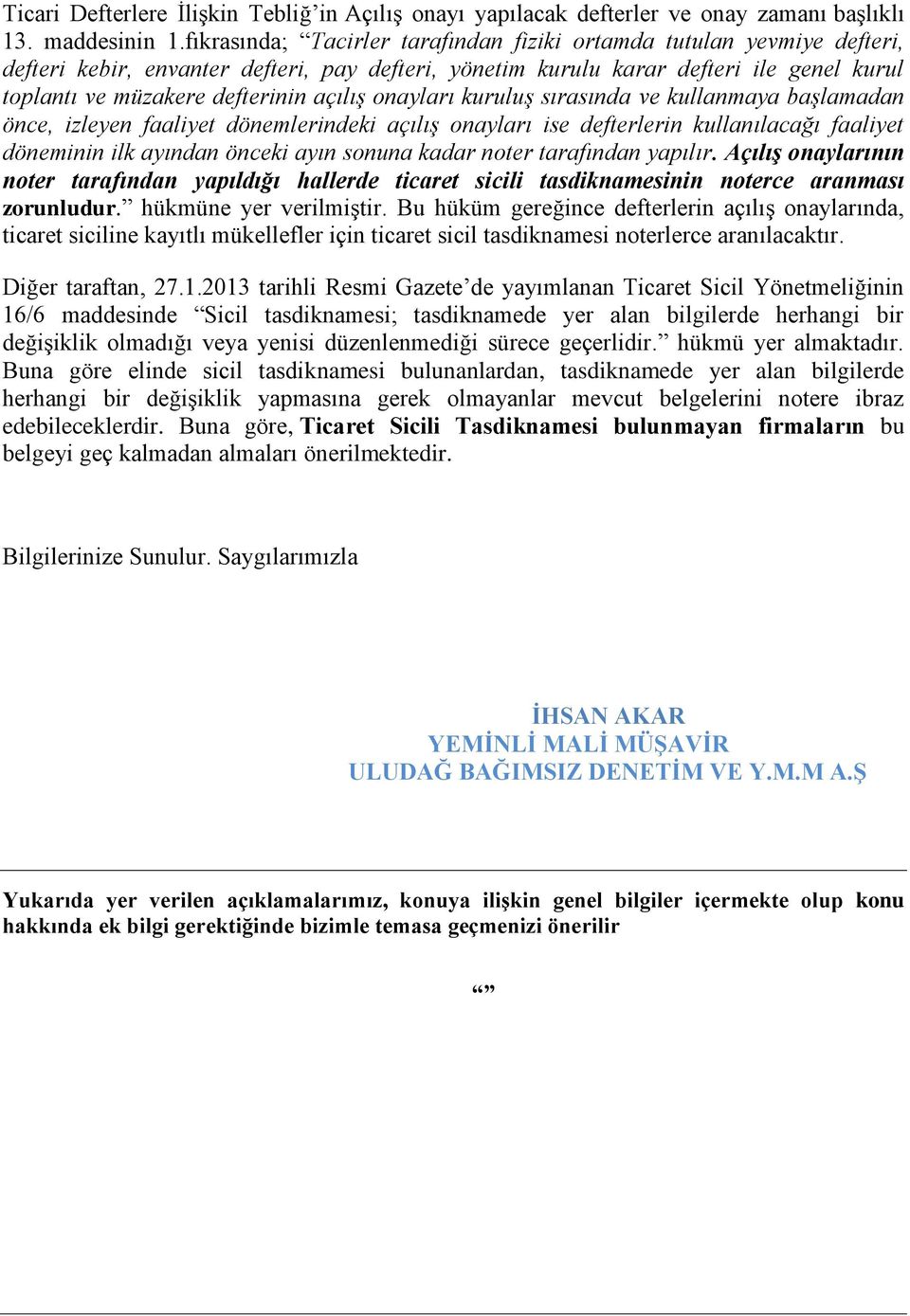 açılış onayları kuruluş sırasında ve kullanmaya başlamadan önce, izleyen faaliyet dönemlerindeki açılış onayları ise defterlerin kullanılacağı faaliyet döneminin ilk ayından önceki ayın sonuna kadar