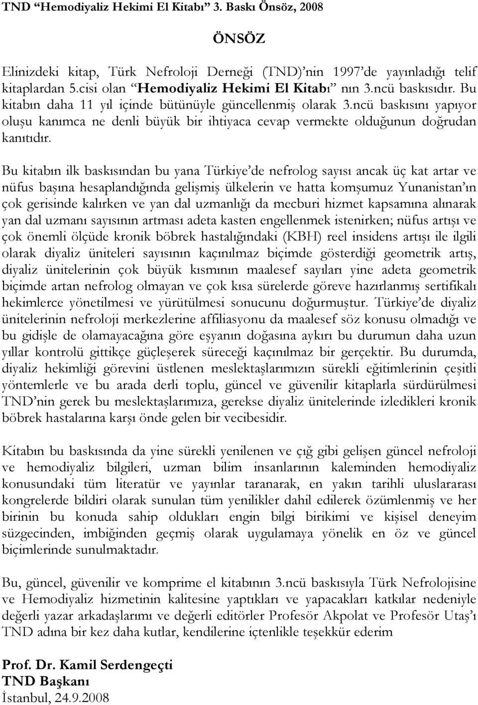 Bu kitabın ilk baskısından bu yana Türkiye de nefrolog sayısı ancak üç kat artar ve nüfus başına hesaplandığında gelişmiş ülkelerin ve hatta komşumuz Yunanistan ın çok gerisinde kalırken ve yan dal
