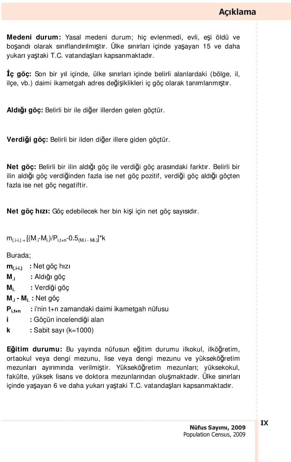 Ald göç: Belirli bir ile di er illerden gelen göçtür. Verdi i göç: Belirli bir ilden di er illere giden göçtür. Net göç: Belirli bir ilin ald göç ile verdi i göç aras ndaki farkt r.