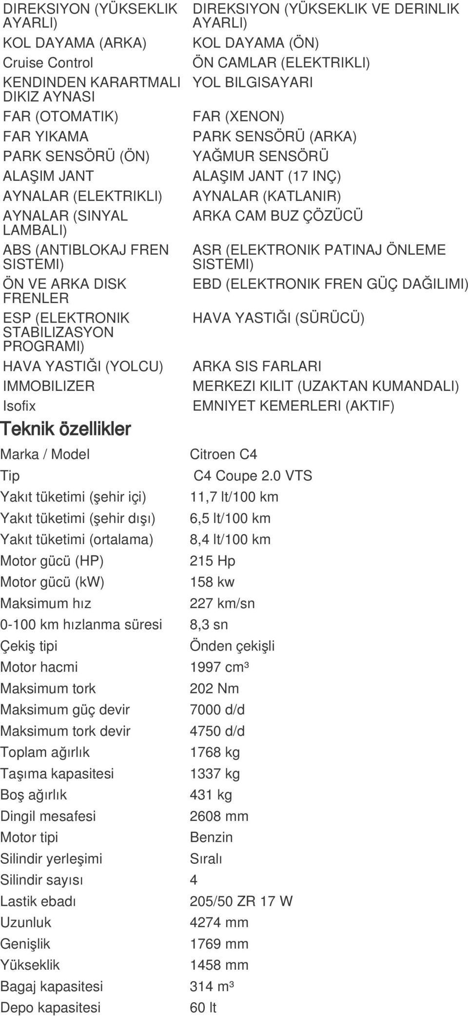 AYARLI) KOL DAYAMA (ÖN) ÖN CAMLAR (ELEKTRIKLI) YOL BILGISAYARI FAR (XENON) PARK SENSÖRÜ (ARKA) YAĞMUR SENSÖRÜ ALAŞIM JANT (17 INÇ) AYNALAR (KATLANIR) ARKA CAM BUZ ÇÖZÜCÜ ASR (ELEKTRONIK PATINAJ