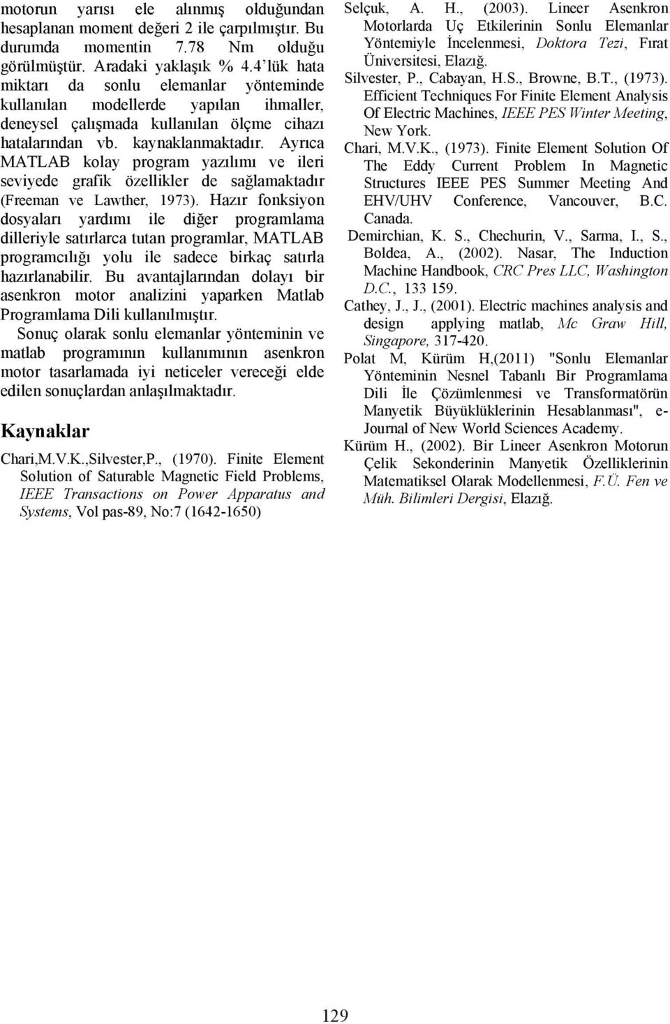 ., Browne, B.T., (1973). Effcent Technques For Fnte Eleent Analss Of Electrc Machnes, IEEE PE Wnter Meetng, New York. Char, M.V.K., (1973). Fnte Eleent oluton Of The Edd Current Proble In Magnetc tructures IEEE PE uer Meetng And EHV/UHV Conference, Vancouer, B.