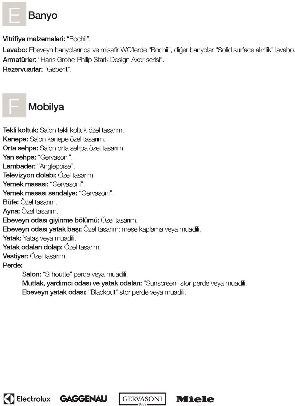 Orta sehpa: Salon orta sehpa özel tasarım. Yan sehpa: Gervasoni. Lambader: Anglepoise. Televizyon dolabı: Özel tasarım. Yemek masası: Gervasoni. Yemek masası sandalye: Gervasoni. Büfe: Özel tasarım.