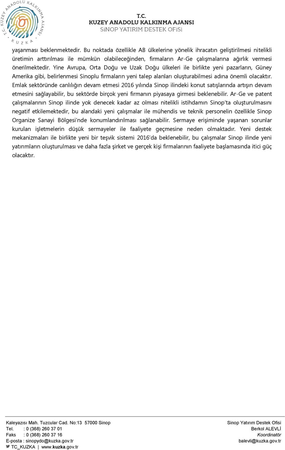 Yine Avrupa, Orta Doğu ve Uzak Doğu ülkeleri ile birlikte yeni pazarların, Güney Amerika gibi, belirlenmesi Sinoplu firmaların yeni talep alanları oluşturabilmesi adına önemli olacaktır.