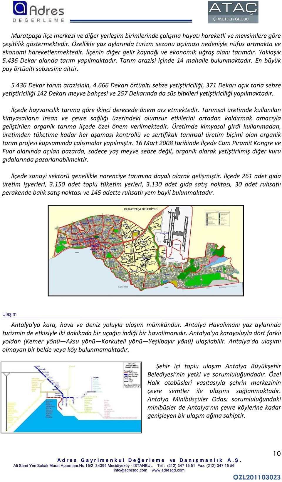 436 Dekar alanda tarım yapılmaktadır. Tarım arazisi içinde 14 mahalle bulunmaktadır. En büyük pay örtüaltı sebzesine aittir. 5.436 Dekar tarım arazisinin, 4.