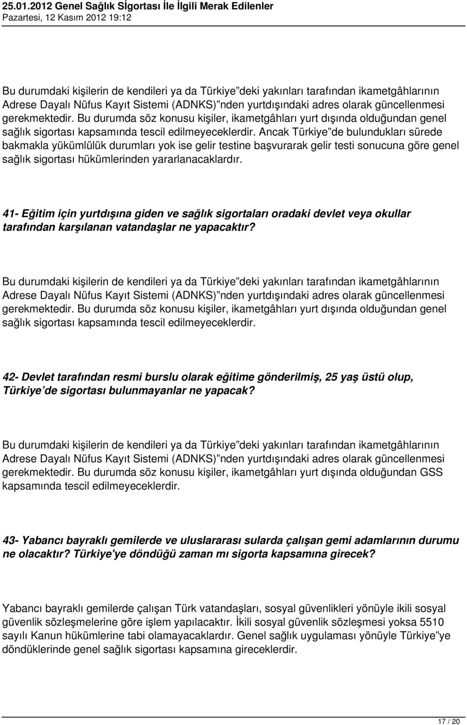 Ancak Türkiye de bulundukları sürede bakmakla yükümlülük durumları yok ise gelir testine başvurarak gelir testi sonucuna göre genel sağlık sigortası hükümlerinden yararlanacaklardır.